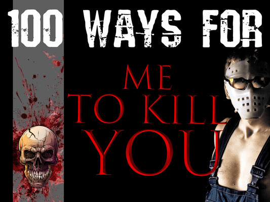 100 Ways for ME to Kill YOU